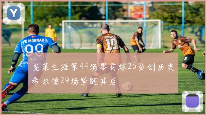 克莱生涯第44场零罚球25分创历史希尔德29场紧随其后