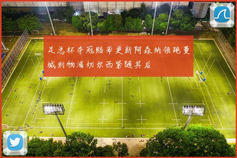 足总杯夺冠赔率更新阿森纳领跑曼城利物浦切尔西紧随其后