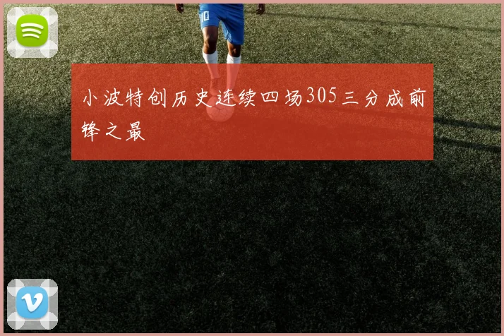 小波特创历史连续四场305三分成前锋之最
