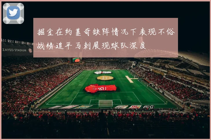 掘金在约基奇缺阵情况下表现不俗战绩追平马刺展现球队深度