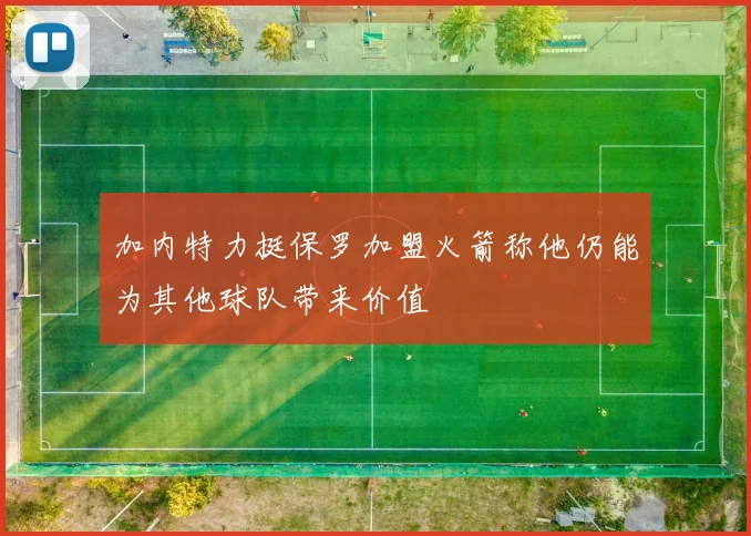 加内特力挺保罗加盟火箭称他仍能为其他球队带来价值