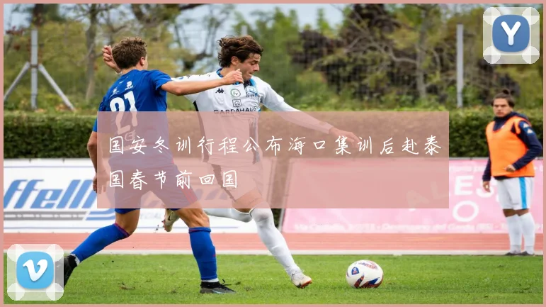 国安冬训行程公布海口集训后赴泰国春节前回国