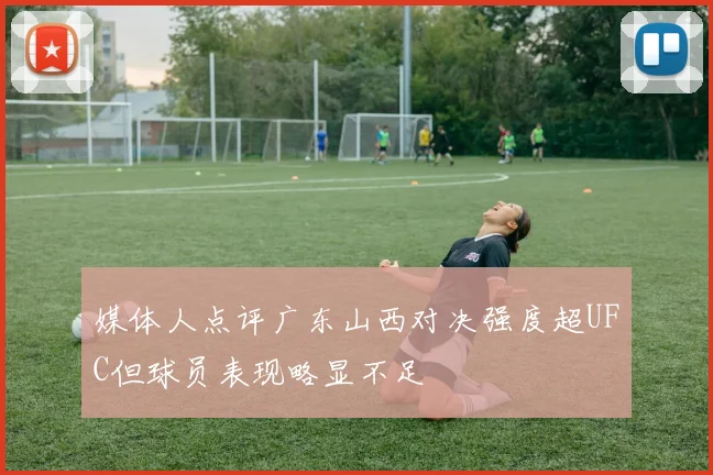 媒体人点评广东山西对决强度超UFC但球员表现略显不足