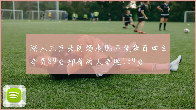 湖人三巨头同场表现不佳每百回合净负89分却有两人净胜139分