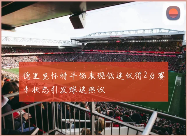 德里克怀特半场表现低迷仅得2分赛季状态引发球迷热议