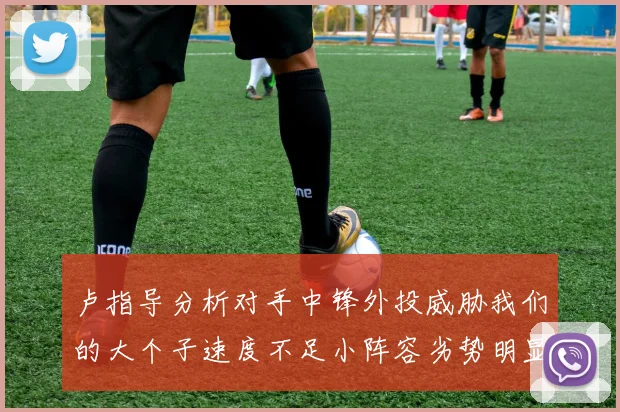 卢指导分析对手中锋外投威胁我们的大个子速度不足小阵容劣势明显