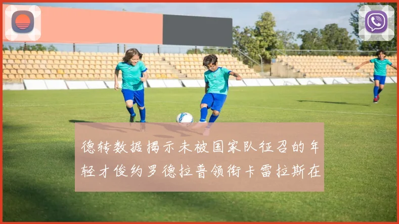 德转数据揭示未被国家队征召的年轻才俊约罗德拉普领衔卡雷拉斯在列