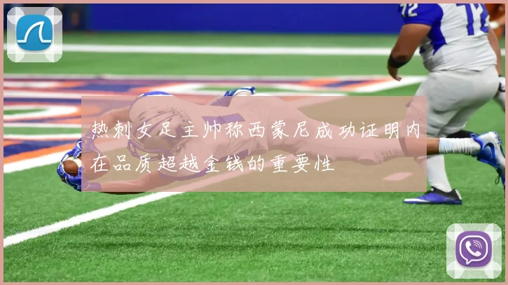热刺女足主帅称西蒙尼成功证明内在品质超越金钱的重要性