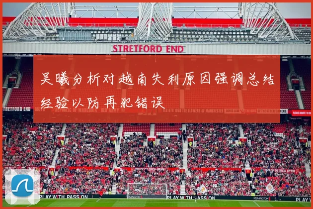 吴曦分析对越南失利原因强调总结经验以防再犯错误