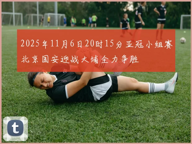 2025年11月6日20时15分亚冠小组赛北京国安迎战大埔全力争胜