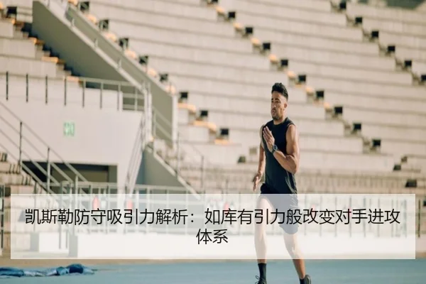 凯斯勒防守吸引力解析：如库有引力般改变对手进攻体系 | MILANSPORT